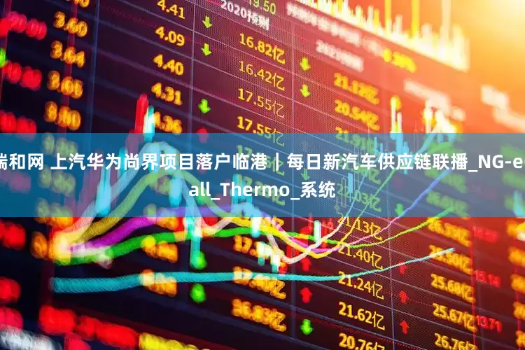 瑞和网 上汽华为尚界项目落户临港｜每日新汽车供应链联播_NG-eCall_Thermo_系统