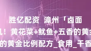 胜亿配资  漳州「卤面」暗藏玄机！黄花菜+鱿鱼+五香的黄金比例配方_食用_干香菇_灵魂