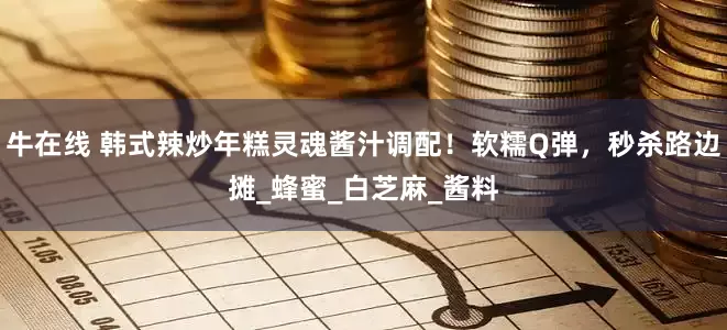 牛在线 韩式辣炒年糕灵魂酱汁调配！软糯Q弹，秒杀路边摊_蜂蜜_白芝麻_酱料