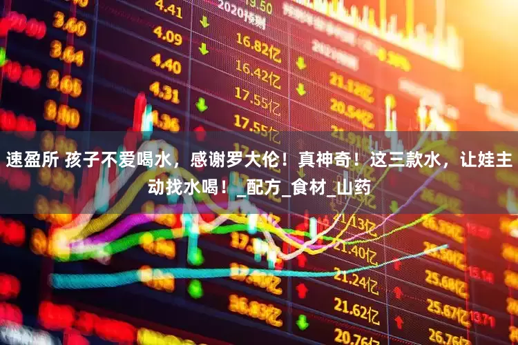 速盈所 孩子不爱喝水，感谢罗大伦！真神奇！这三款水，让娃主动找水喝！_配方_食材_山药