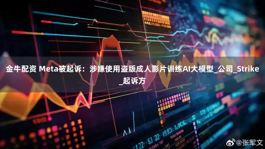 金牛配资 Meta被起诉：涉嫌使用盗版成人影片训练AI大模型_公司_Strike_起诉方