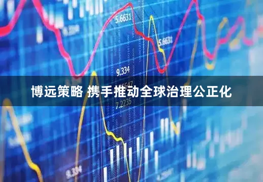 博远策略 携手推动全球治理公正化