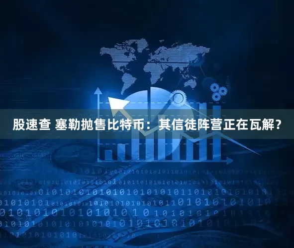 股速查 塞勒抛售比特币：其信徒阵营正在瓦解？