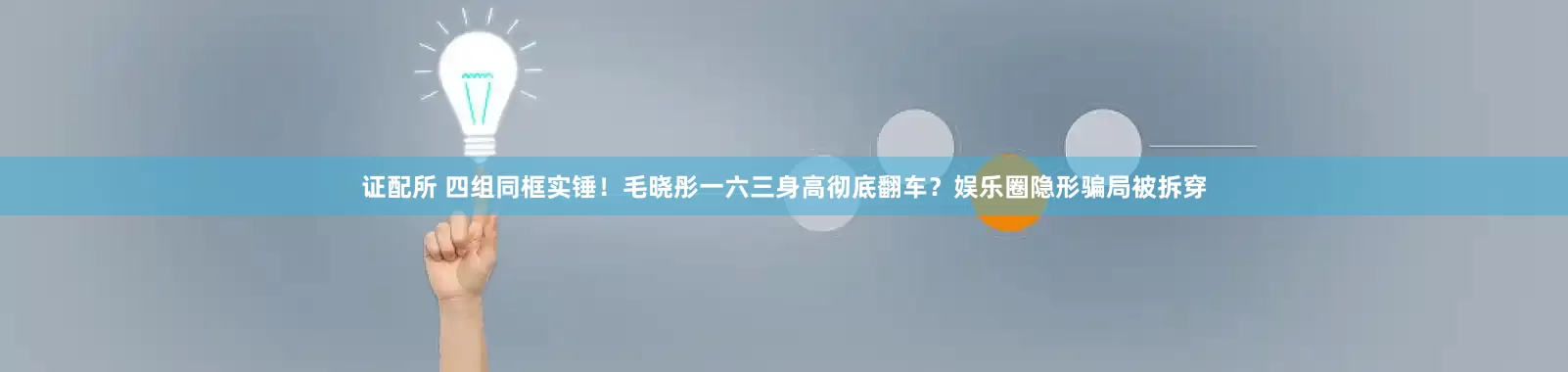 证配所 四组同框实锤！毛晓彤一六三身高彻底翻车？娱乐圈隐形骗局被拆穿